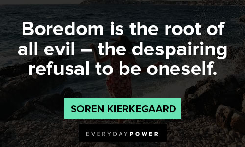 Soren Kierkegaard quotes about boredom is the root of all evil