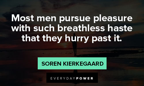 Soren Kierkegaard quotes most men pursue pleasure with such breathless haste that they hurry past it