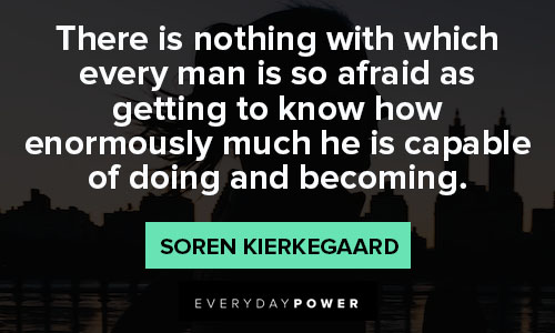 Soren Kierkegaard quotes about there is nothing with which every man is so afraid as getting to know how enormously much he is capable of doing and becoming