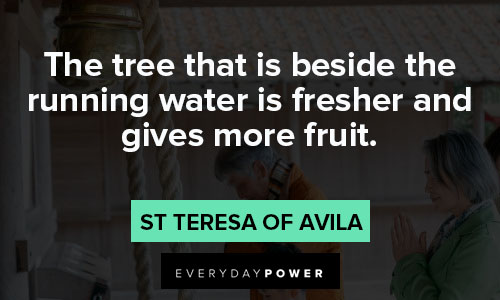 St Teresa of Avila quotes about the tree that is beside the running water is fresher and gives more fruit