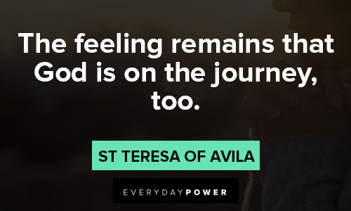 St Teresa of Avila quotes about the feeling remains that GOD is on the journey too