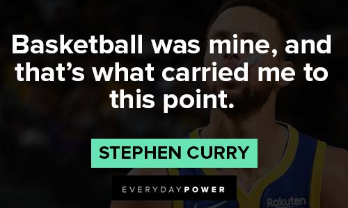Stephen Curry quotes about basketball was mine, and that’s what carried me to this point