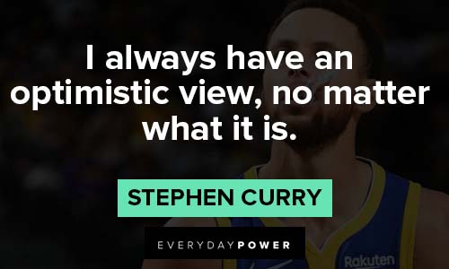 Stephen Curry quotes about I always have an optimistic view, no matter what it is