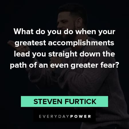 Steven Furtick quotes about what do you do when your greatest accomplishments lead you straight down the path of an even greater fear