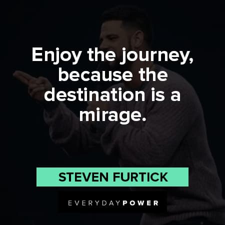 Steven Furtick quotes about enjoy the journey because the destination is a mirage