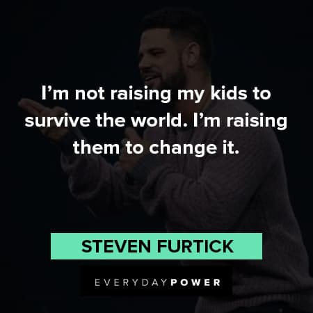 Steven Furtick quotes about survive the world. I'm raising them to chage it