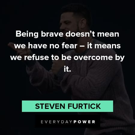 Steven Furtick quotes being brave doesn't mean we have no fear