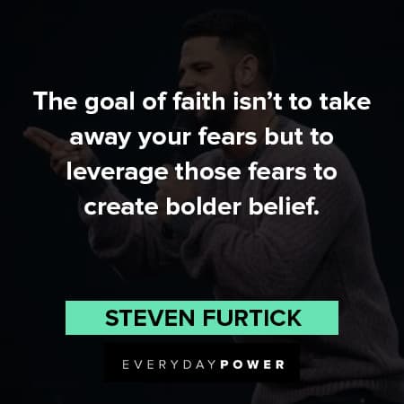 Steven Furtick quotes about the goal of faith isn't to take away your fears but to leverage those fears to create bolder belief