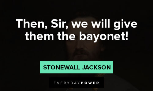 Stonewall Jackson quotes about then, Sir, we will give them the bayonet