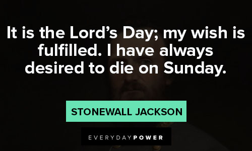 Stonewall Jackson quotes about it is the Lord's Day; my wish is fulfilled. I have always desired to die on Sunday