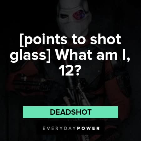 Suicide Squad quotes about [points to shot glass] “What am I, 12?