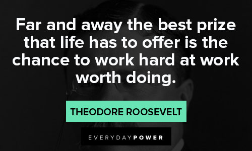 theodore roosevelt quotes about the best prize that life has to offer is is chance to work hard
