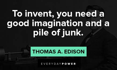 thomas edison quotes to invent, you need a goog imagination and a pile of junk