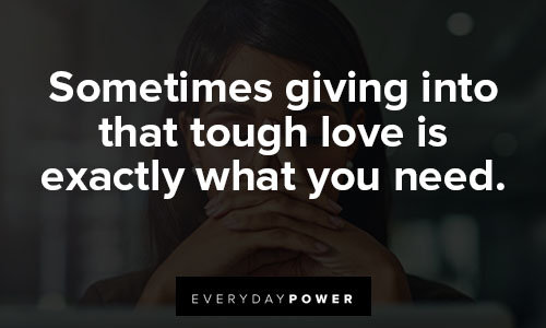 Tough love quotes about sometimes giving into that tough love is exactly what you need