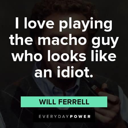 Will Ferrell quotes about I love playing the macho guy who looks like an idiot