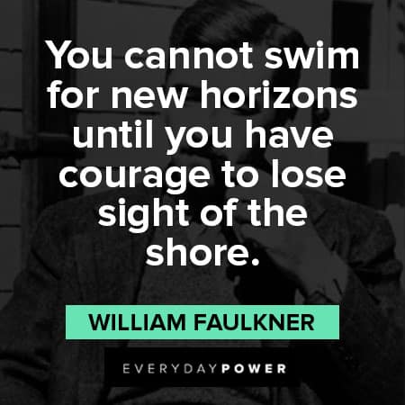 William Faulkner quotes about you can not swin for new horizons until you have courage to lose sight of the shore