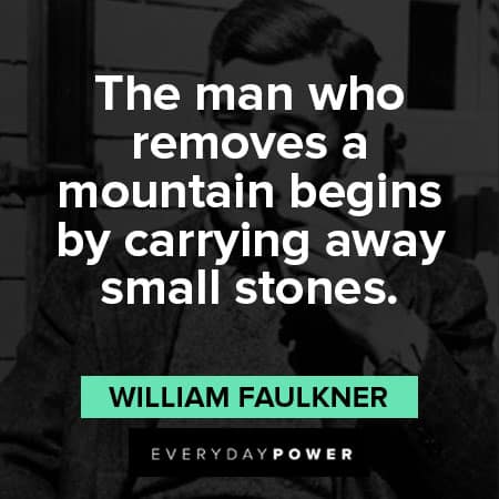 William Faulkner quotes about the man who removes a mountain begins by carrying away small stones