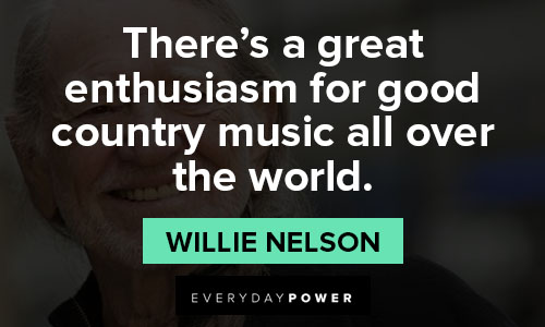 Willie Nelson quotes about there's a great enthusiasm for good country music all over the world