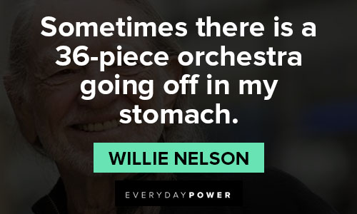 Willie Nelson quotes about sometimes there is a 36-piece orchestra going off in my stomach