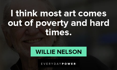 Willie Nelson quotes about I think most art comes out of poverty and hard times
