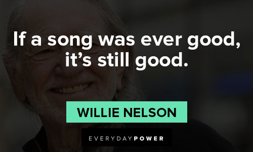 Willie Nelson quotes about f a song was ever good, it's still good