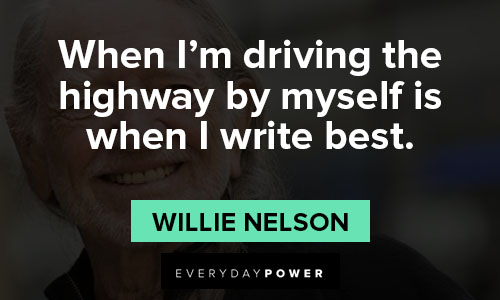 Willie Nelson quotes about when I'm driving the highway by myself is when I write best