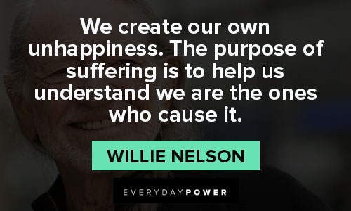Willie Nelson quotes about we create our own unhappiness