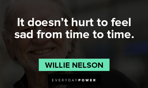Willie Nelson quotes about it doesn't hurt to feel sad from time to time