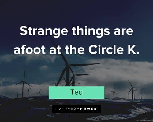 Bill and Ted quotes about strange things are afoot at the Circle K
