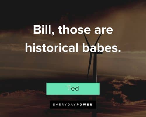 Bill and Ted quotes about bill, those are historical babes