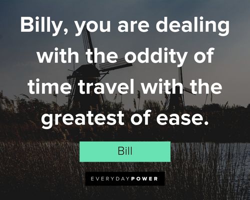 Bill and Ted quotes about billy, you are dealing with the oddity of time travel with the greatest of ease