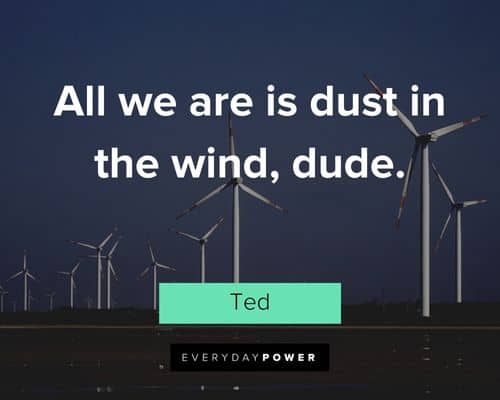 Bill and Ted quotes about all we are is dust in the wind, dude