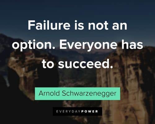 Arnold Schwarzenegger Quotes about failure is not an option. Everyone has to succeed
