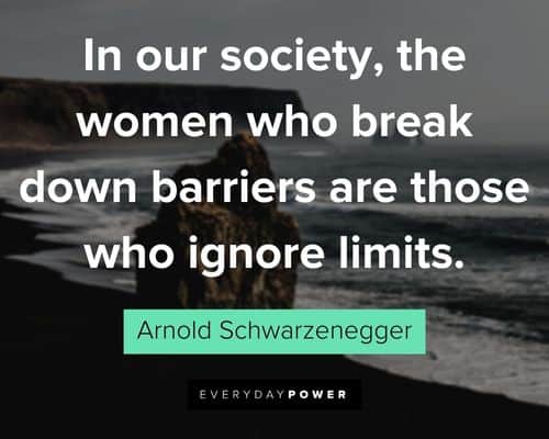 Arnold Schwarzenegger Quotes about in our society, the women who break down barriers are those who ignore limits