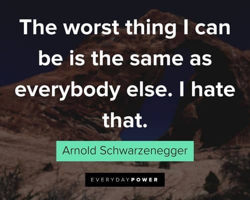 Arnold Schwarzenegger Quotes about the worst thing I can be is the same as everybody else. I hate that