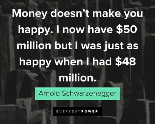 Arnold Schwarzenegger Quotes about money doesn't make you happy