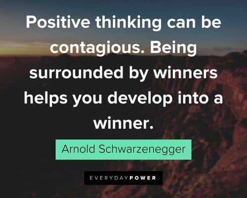 Arnold Schwarzenegger Quotes about Positive thinking can be contagious