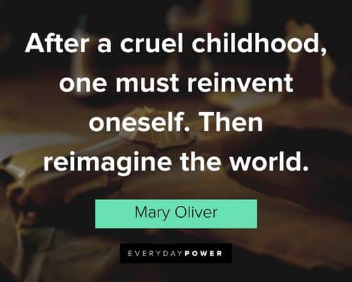 Mary Oliver quotes about after a cruel childhood, one must reinvent oneself