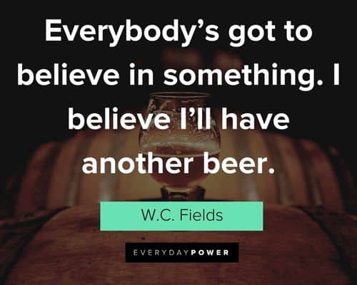 Belief Quotes about everybody's got to believe in something. I believe I'll have another beer