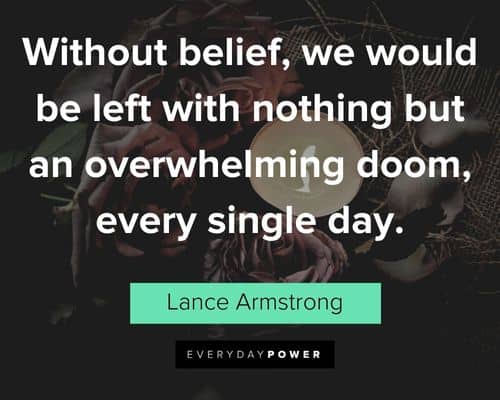 Belief Quotes about without belief, we would be left with nothing but an overwhelming doom, every single day