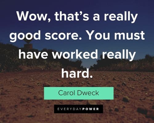 Carol Dweck Quotes about wow, that's a really good score. You must have worked really hard