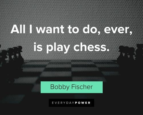 chess quotes about all I want to do, ever, is play chess