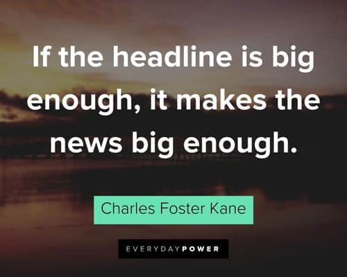 Citizen Kane quotes about if the headline is big enough, it makes the news big enough