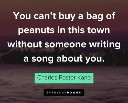 Citizen Kane quotes about you can't buy a bag of peanuts in this town without someone writing a song about you