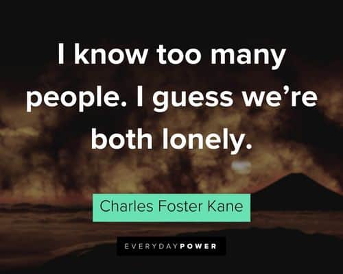 Citizen Kane quotes about I know too many people. I guess we're both lonely