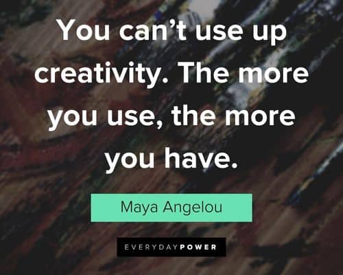 creativity quotes about you can’t use up creativity. The more you use, the more you have