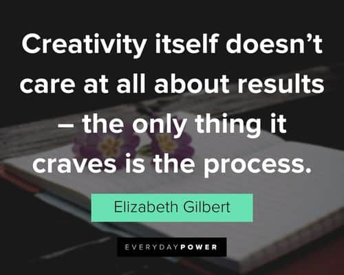 creativity quotes about creativity itself doesn’t care at all about results – the only thing it craves is the process