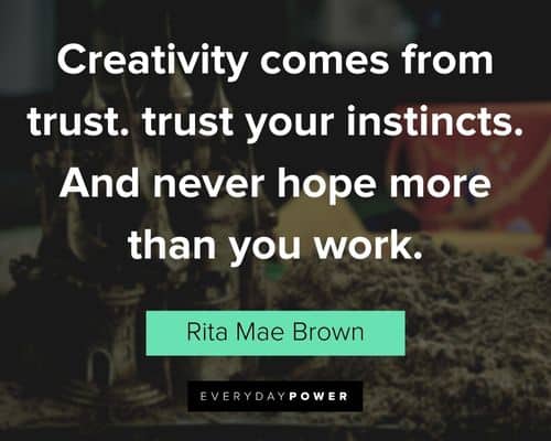 creativity quotes about creativity comes from trust. trust your instincts. And never hope more than you work