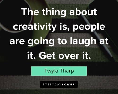creativity quotes about the thing about creativity is, people are going to laugh at it. Get over it