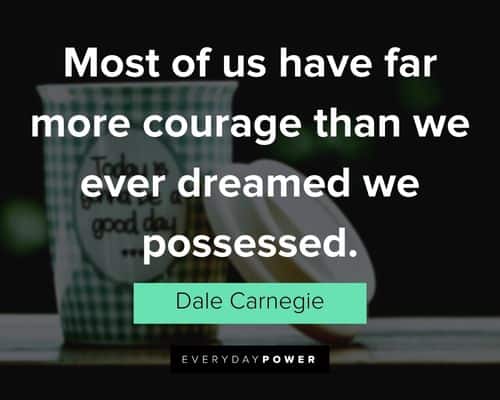 Dale Carnegie Quotes about most of us have far more courage than we ever dreamed we possessed